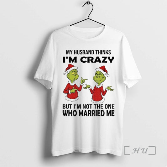 Trending Grinch Santa My Husband Thinks Im Crazy But Im Not The One Who Married - clothing by TeeHivey.com