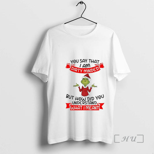 Trending Grinch Santa You Say That I Am Dirty Minded But How Did You Understand - clothing by TeeHivey.com