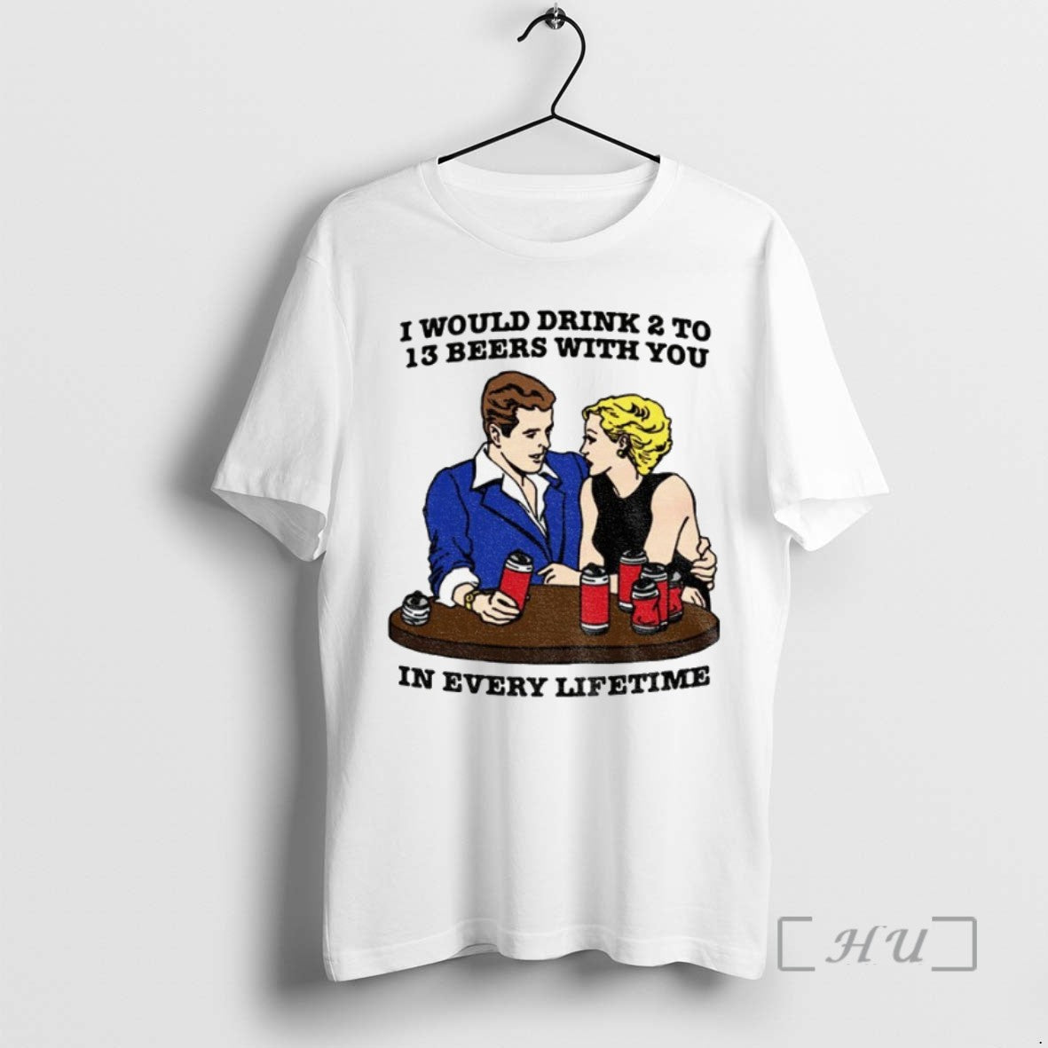 Trending I Would Drink 2 To 13 Beers With You In Every Lifetime T Shirts - clothing by TeeHivey.com