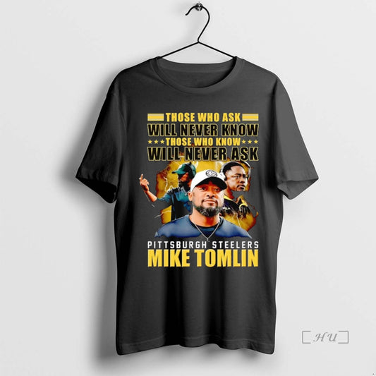 Trending Mike Tomlin Those Who Ask Will Never Know Those - clothing by TeeHivey.com