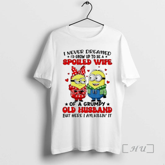 Trending Minions I Never Dreamed Spoiled Wife Of A Grumpy Old Husband But Here - clothing by TeeHivey.com