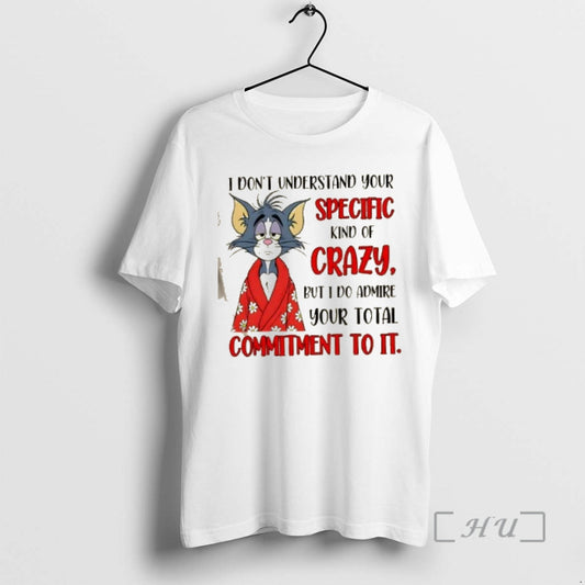 Trending Tom Cat I Dont Understand Your Specific Kind Of Crazy But I Do Admire - clothing by TeeHivey.com