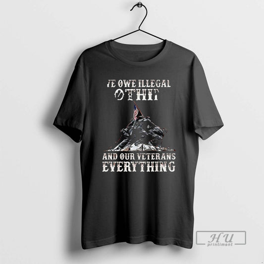 Trending We Owe Illegal Othit And Our Veterans Everything T Shirts