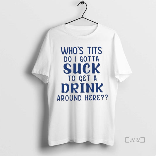 Trending Whos Tits Do I Gotta Suck To Get A Drink Around Here Premium - clothing by TeeHivey.com