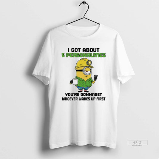 Trendy Minion I Got About 5 Personalities Youre Gonnaget Whoever Wakes Up First - clothing by TeeHivey.com