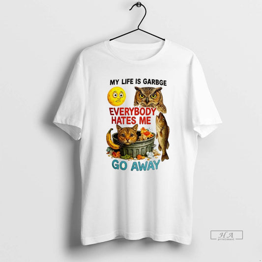 Trendy My Life Is Garbage Everybody Hates Me Go Away - clothing by TeeHivey.com