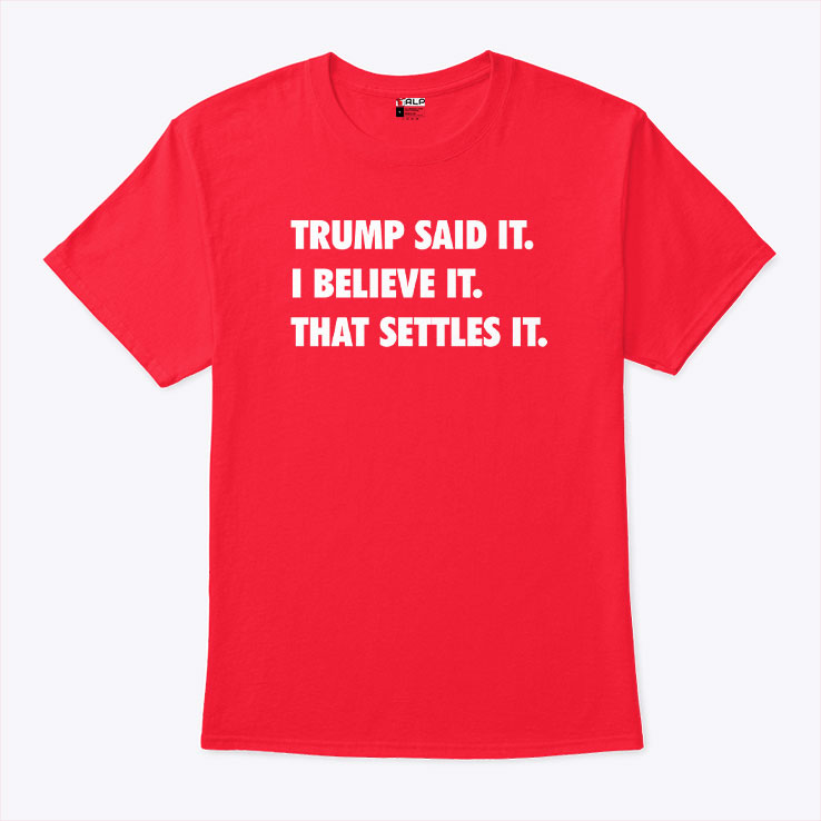 Trump Said It I Believe It That Settles It T Shirt