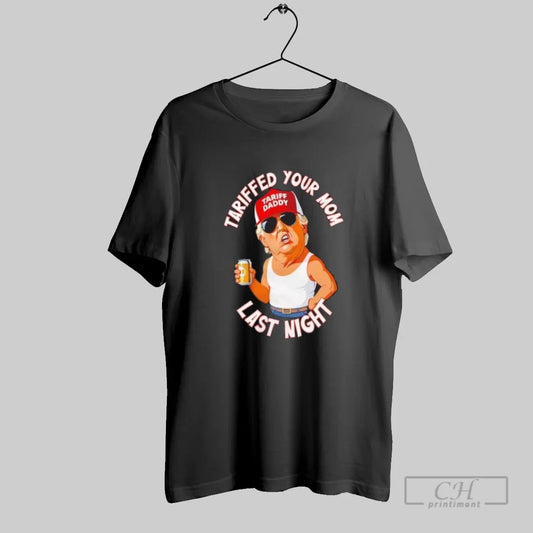 Trump Tariff Daddy Tariffed Your Mom Last Night - clothing by TeeHivey.com