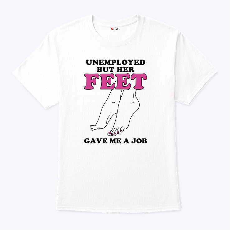 Unemployed But Her Feet Gave Me A Job Shirt