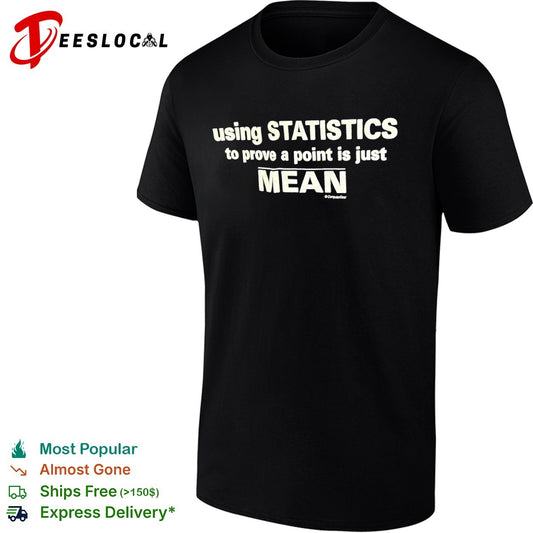 Using Statistics to prove a point is just Mean shirt