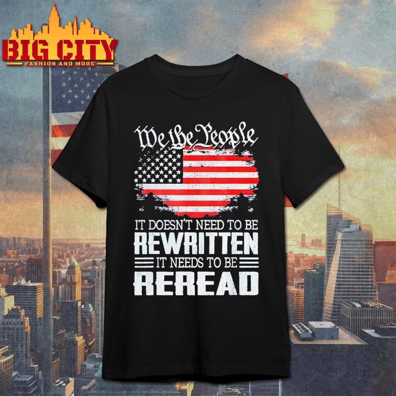 We the people it doesn’t need to be rewritten it needs to be reread USA flag Shirt