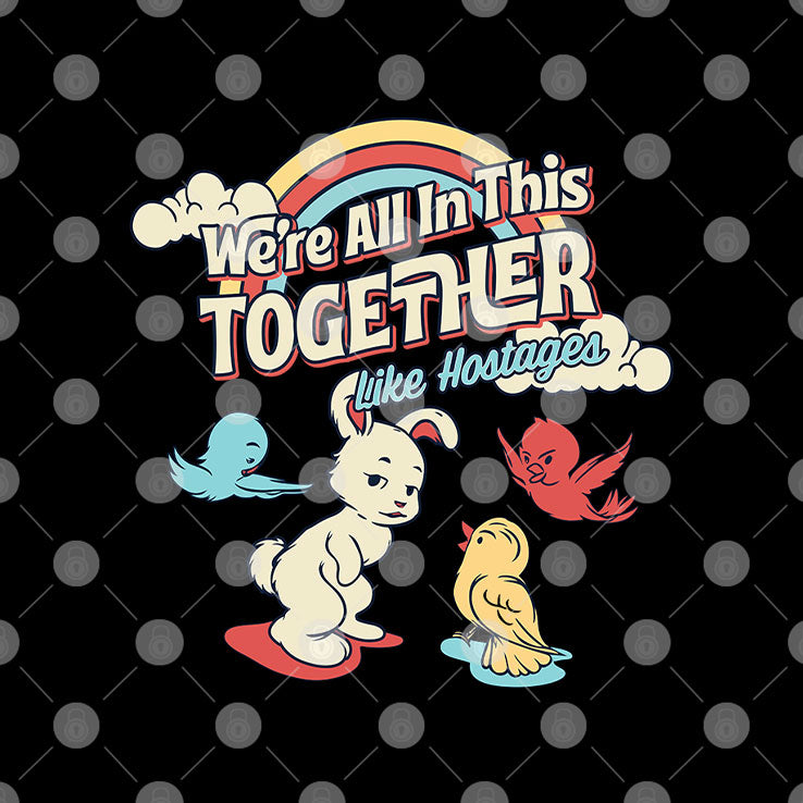 We’re All in This Together Like Hostages Bunny And Birds T Shirt