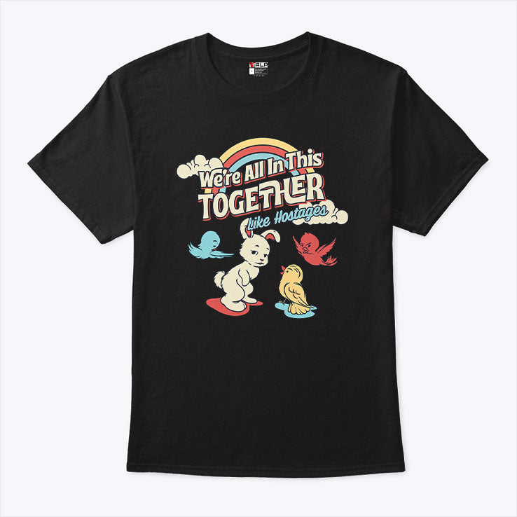 We’re All in This Together Like Hostages Bunny And Birds T Shirt