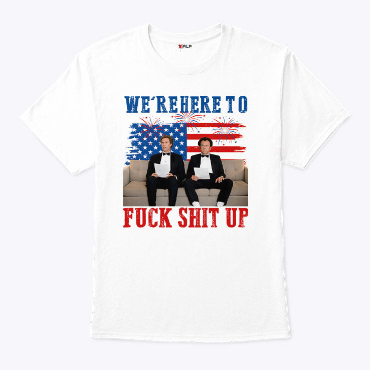 We’re Here To Fuck Shit Up Funny Step Brothers 4th of July T Shirt