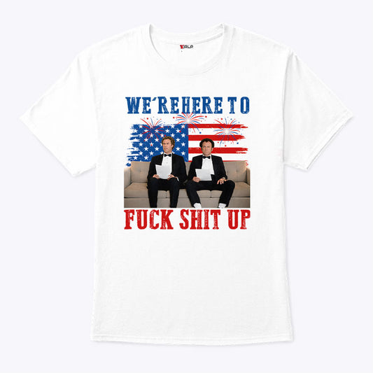 We’re Here To Fuck Shit Up Funny Step Brothers 4th of July T Shirt