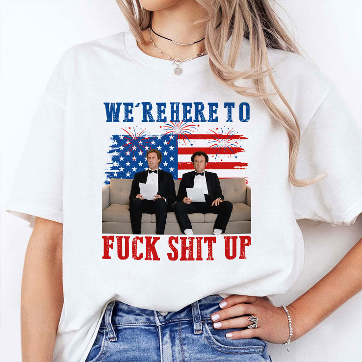 We’re Here To Fuck Shit Up Funny Step Brothers 4th of July T Shirt