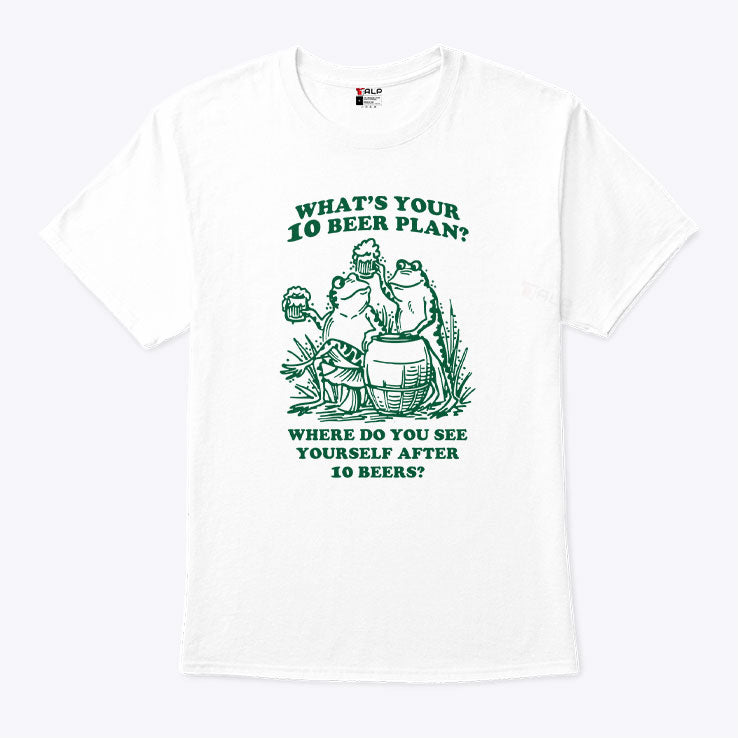What’s Your 10 Beer Plan Where Do You See Yourself After 10 Beers Shirt