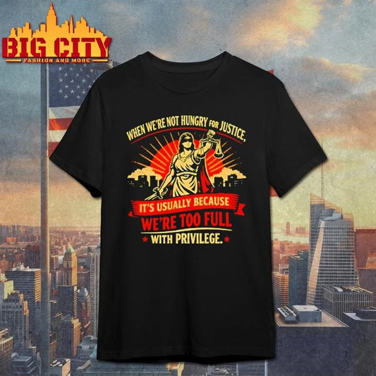 When Were Not Hungry For Justice Its Usually Because Were Too Full With Privilege Women Justice Shirt