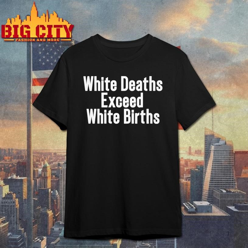 White Deaths Exceed White Births Shirt