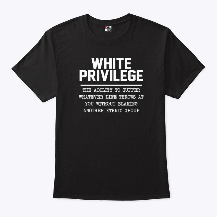 White Privilege The Ability To Suffer Whatever Life Throws T Shirt