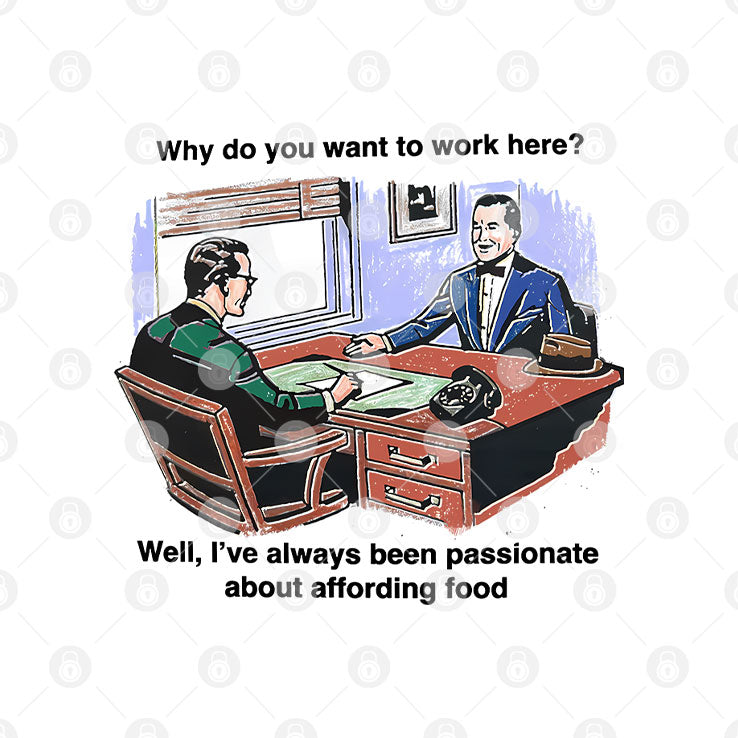 Why Do You Want To Work Here Well I’ve Always Been Passionate About Affording Food Shirt