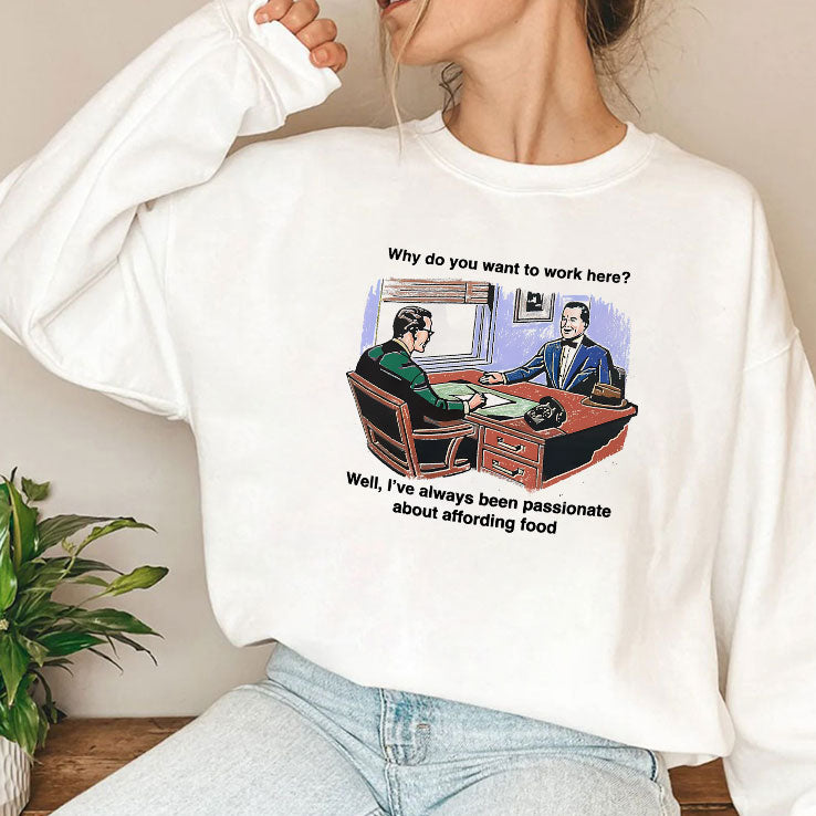 Why Do You Want To Work Here Well I’ve Always Been Passionate About Affording Food Shirt