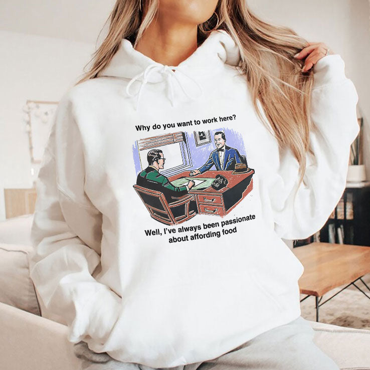 Why Do You Want To Work Here Well I’ve Always Been Passionate About Affording Food Shirt
