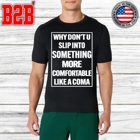 Why Don’t U Slip Into Something More Comfortable Like A Coma Shirt
