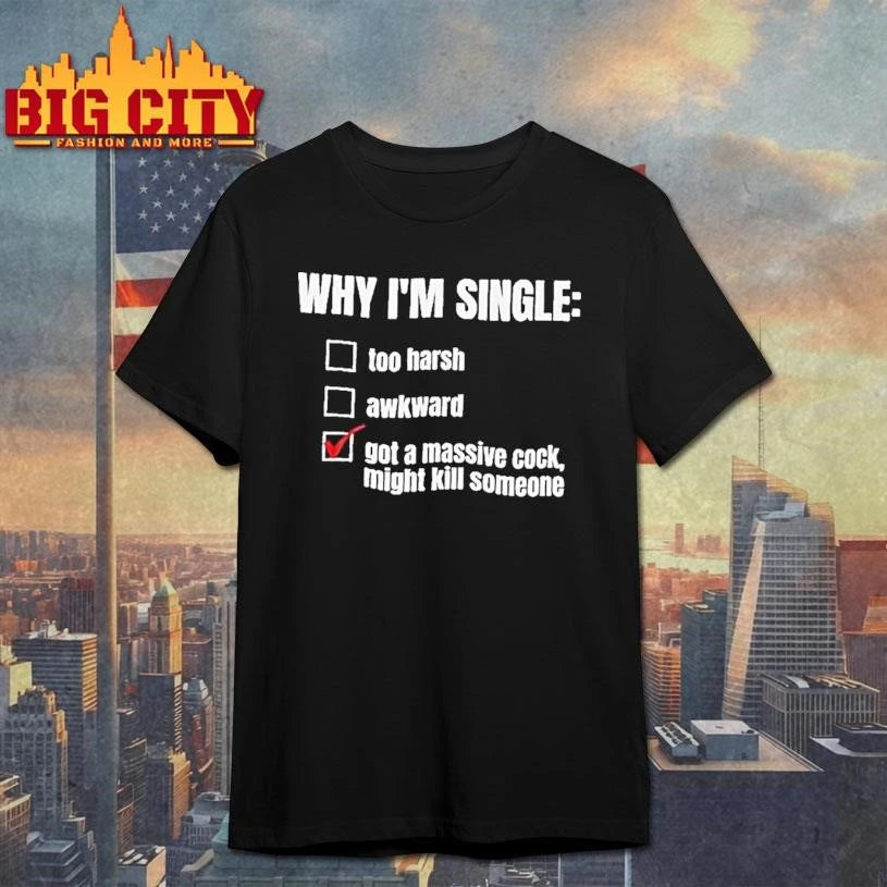 Why Im Single Too Harsh Awkward Got A Massive Cock Might Kill Someone Funny Shirt
