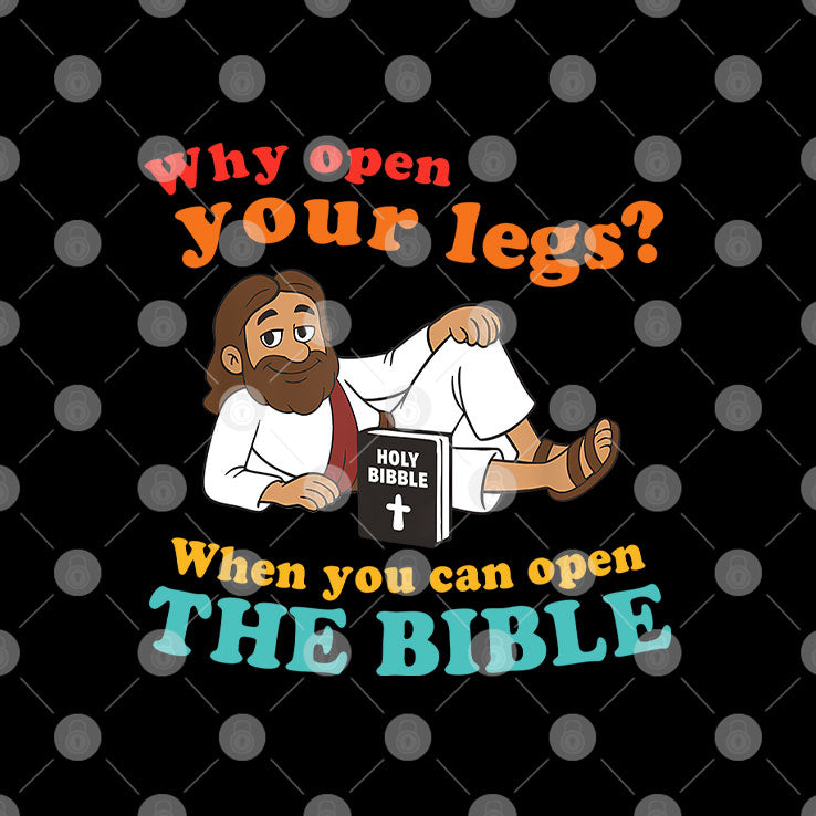 Why Open Your Legs When You Can Open The Bible Christ T Shirt