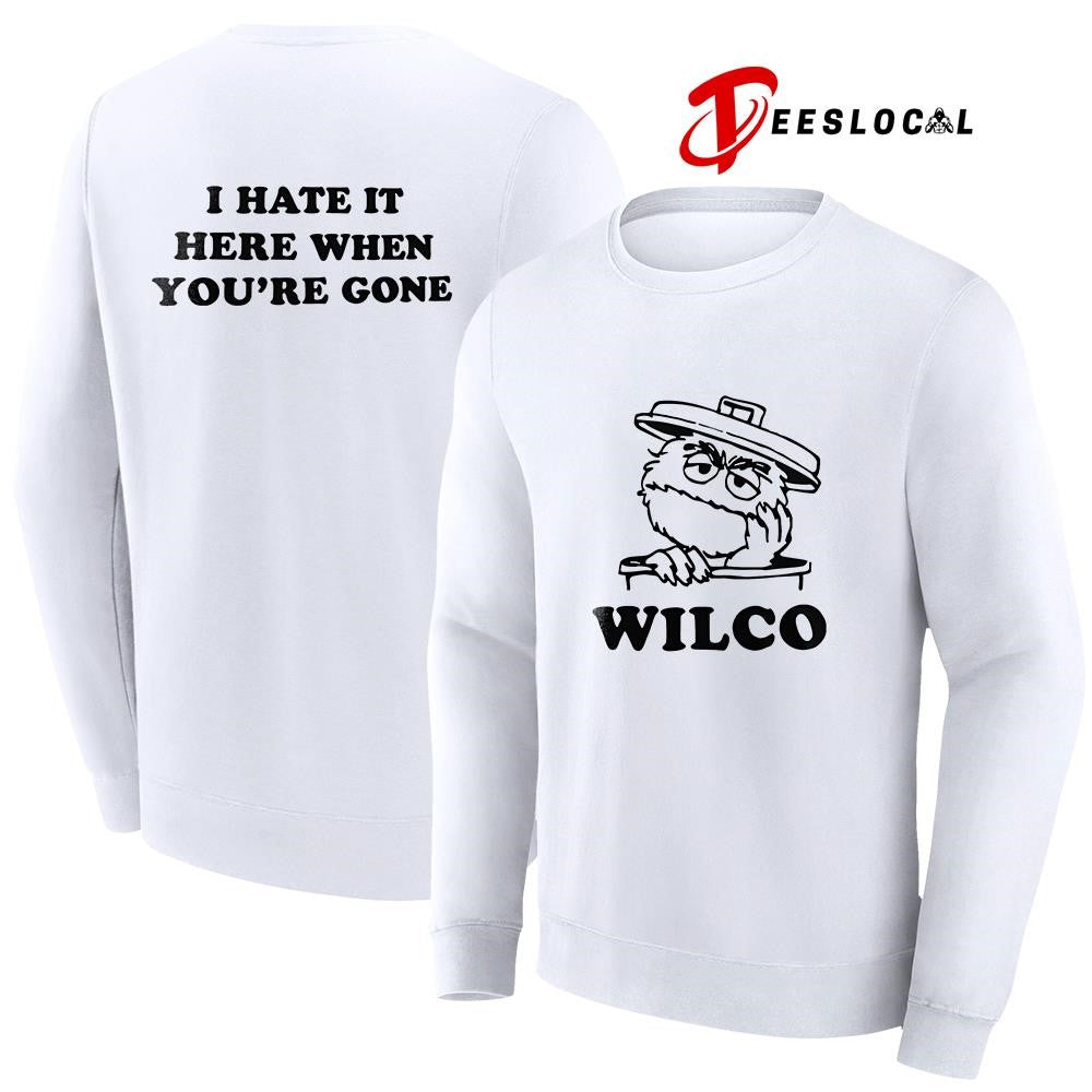 Wilco I hate it here when you’re gone shirt