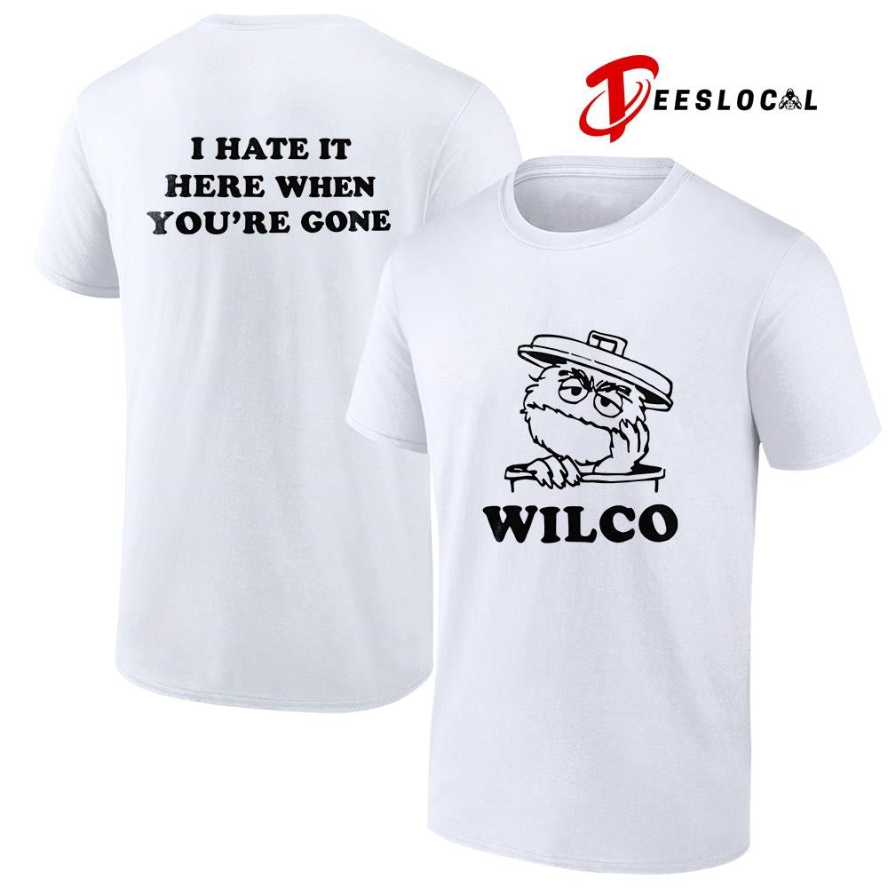 Wilco I hate it here when you’re gone shirt