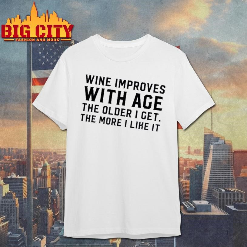 Wine Improves With Age The Older I Get The More I Like It Text Shirt
