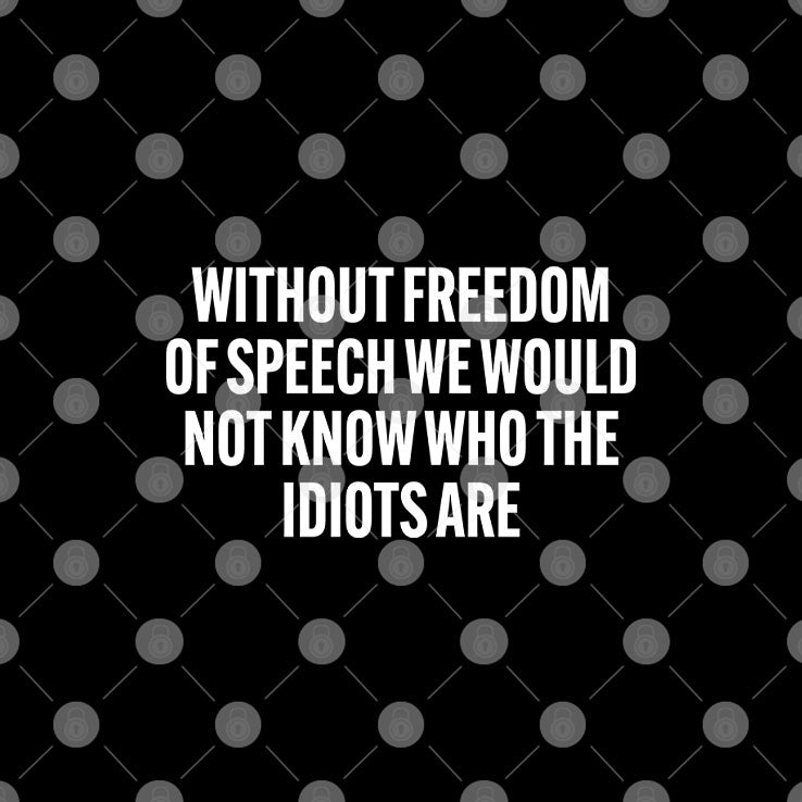 Without Freedom Of Speech We Would Not Know Who The Idiots Are Shirt