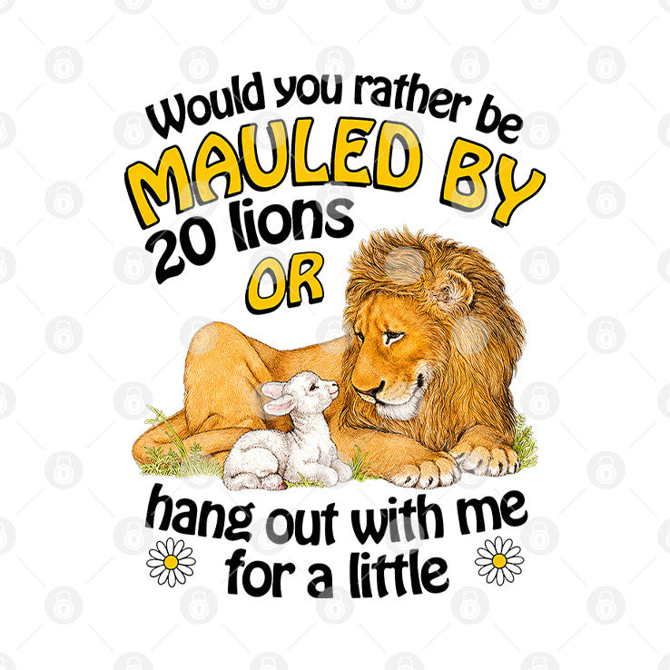 Would You Rather Be Mauled By 20 Lions Or Hang Out With Me For A Little Shirt