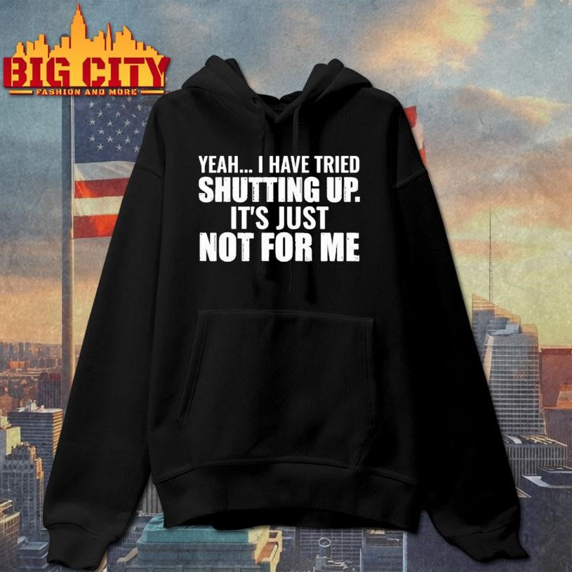 Yeah I Have Tried Shutting Up Shirt