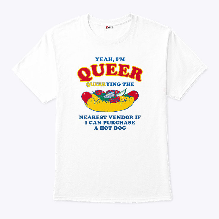 Yeah I’m Queer Queerying The Nearest Vendor If I Can Purchase A Hot Dog Shirt