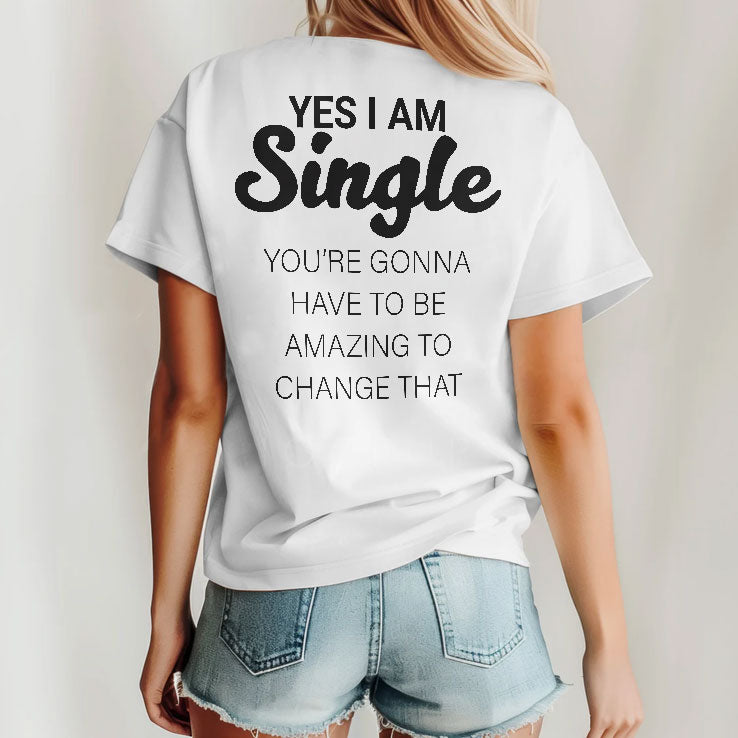 Yes I Am Single You’re Gonna Have To Be Amazing To Change That T Shirt