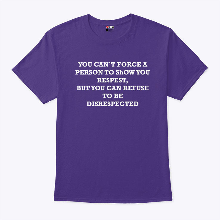 You Can’t Force A Person To Show You Respect But You Can Refuse To Be Disrespected Shirt