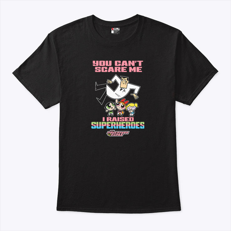 You Can’t Scare Me I Raised Superheroes The Powerpuff Girls Shirt