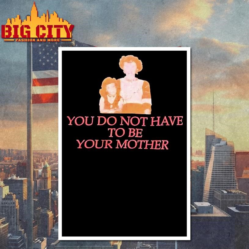 You Do Not Have To Be Your Mother Shirt