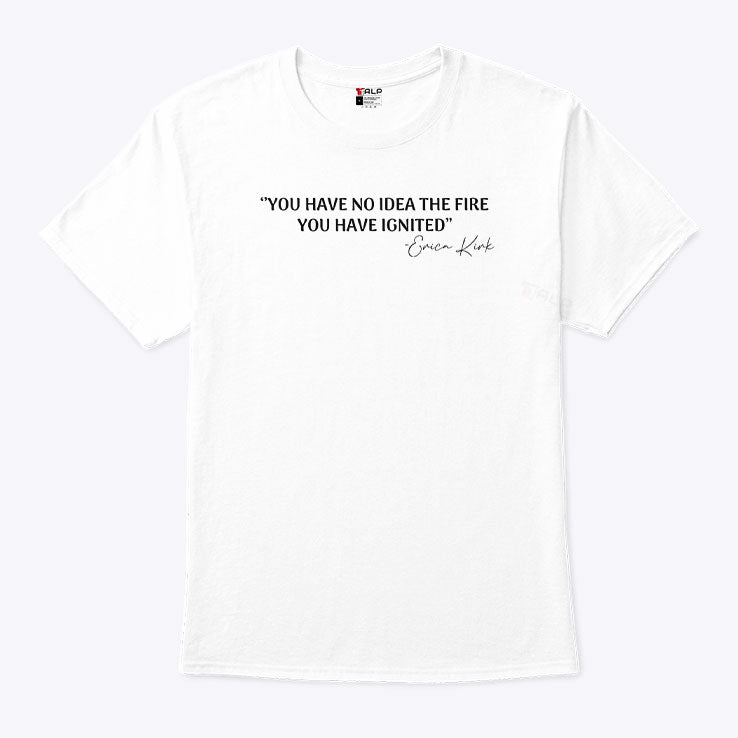 You Have No Idea The Fire You Have Ignited Erica Kirk Shirt