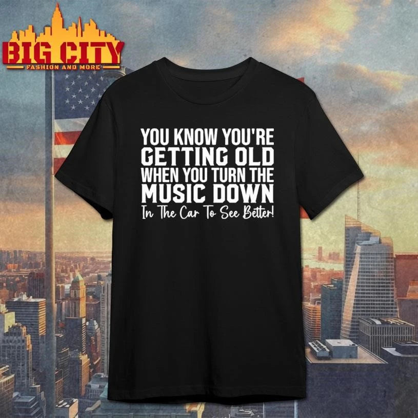 You Know Youre Getting Old When You Turn The Music Down In The Car To See Better Shirt