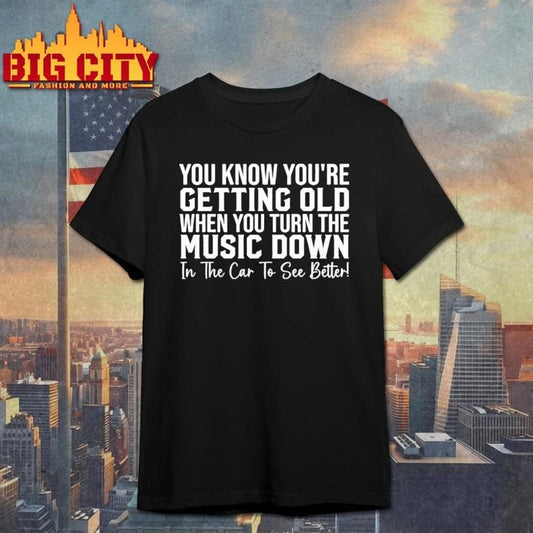 You Know Youre Getting Old When You Turn The Music Down In The Car To See Better Shirt