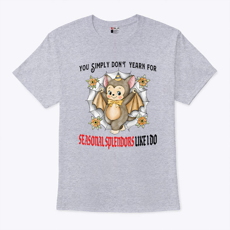 You Simply Don’t Yearn For Seasonal Splendors Like I Do T Shirt