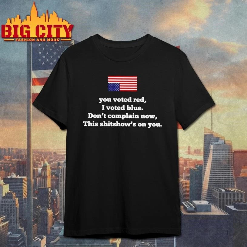 You Voted Red I Voted Blue Dont Complain Now This Shitshows On You USA Flag Shirt
