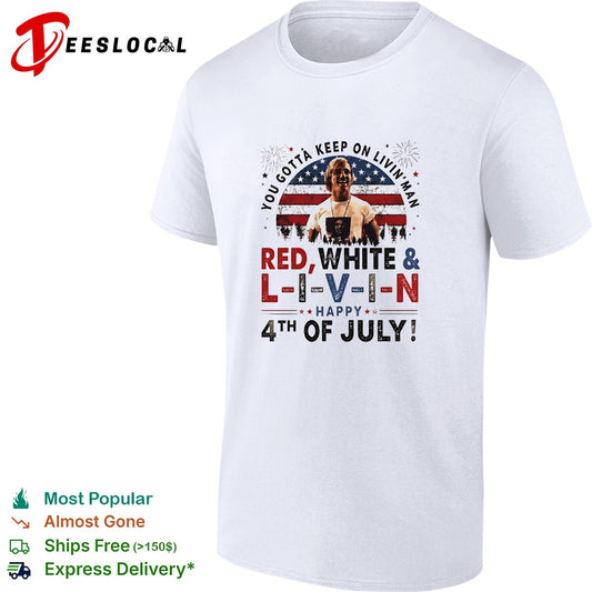 You gotta keep on livin’ man L I V I N Happy 4th of July patriotic movie quote shirt