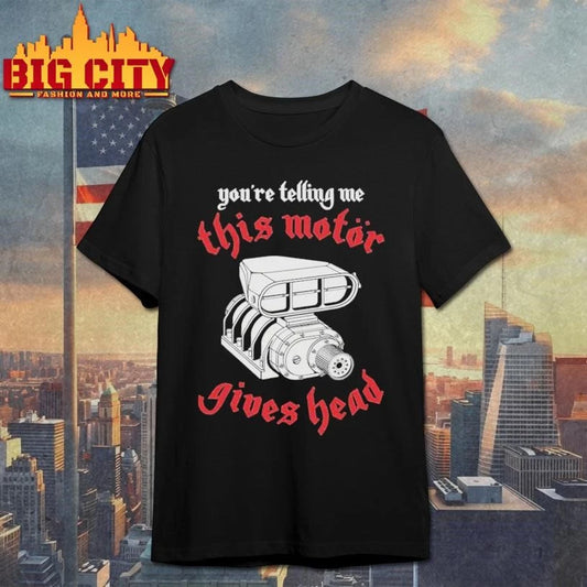 You’Re Telling Me This Motor Gives Head Graphic Shirt