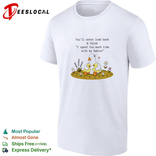 You’ll never look back and think I spent too much time with my babies duck shirt