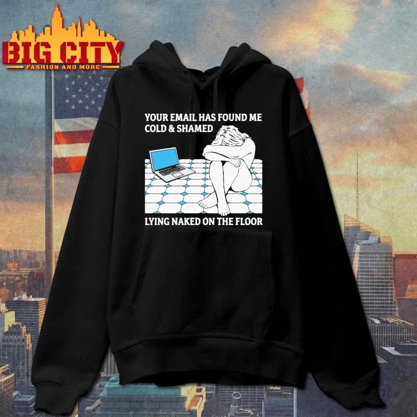 Your Email Has Found Me Cold &amp; Shamed Lying Naked On The Floor Shirt